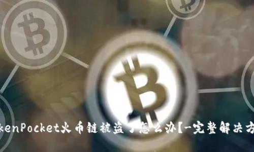 TokenPocket火币链被盗了怎么办？-完整解决方案