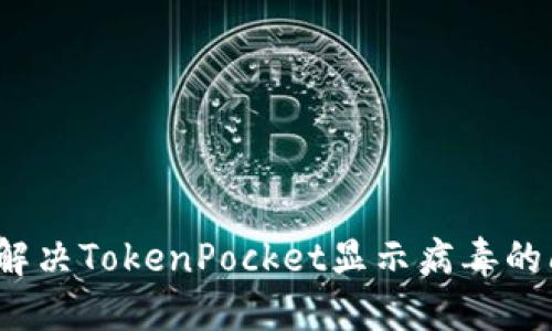 如何解决TokenPocket显示病毒的问题？