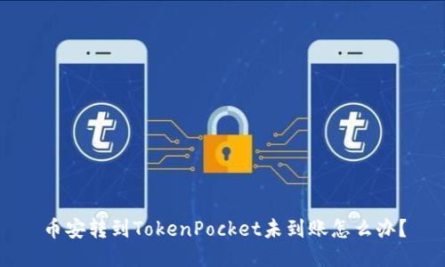 币安转到TokenPocket未到账怎么办？