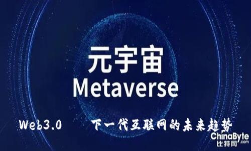 Web3.0——下一代互联网的未来趋势