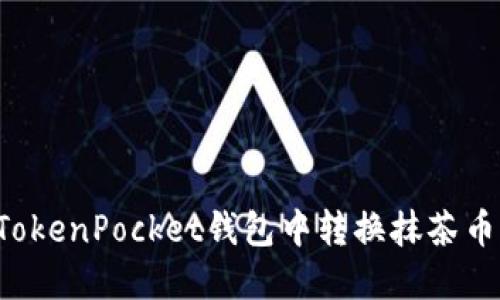 如何在TokenPocket钱包中转换抹茶币（MCH）？