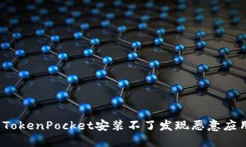 如何解决TokenPocket安装不了发现恶意应用的问题？