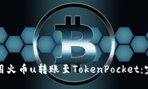 如何使用火币u转账至TokenPocket：完整教程