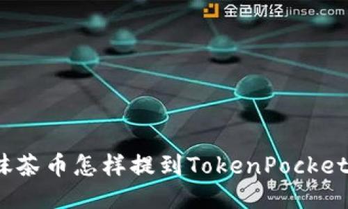 抹茶币怎样提到TokenPocket？