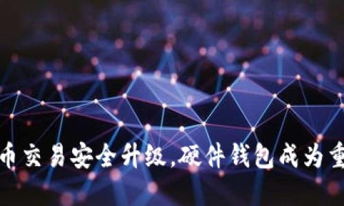 数字货币交易安全升级，硬件钱包成为重要选择