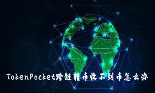 TokenPocket跨链转币收不到币怎么办