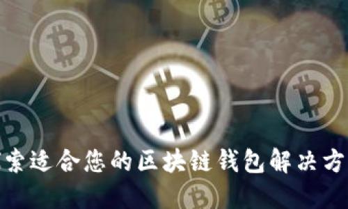  探索适合您的区块链钱包解决方案 