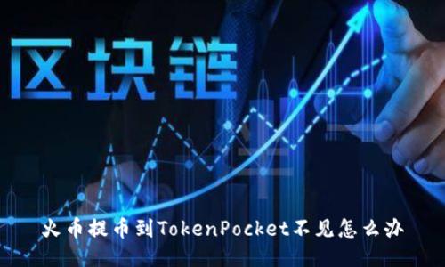 火币提币到TokenPocket不见怎么办