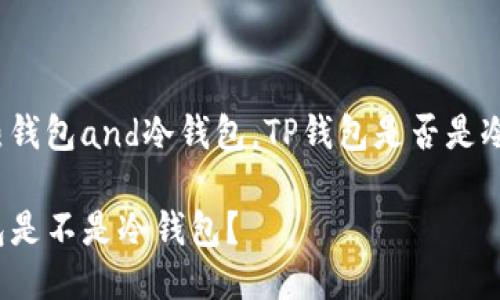 比对热钱包and冷钱包，TP钱包是否是冷钱包？

TP钱包是不是冷钱包？