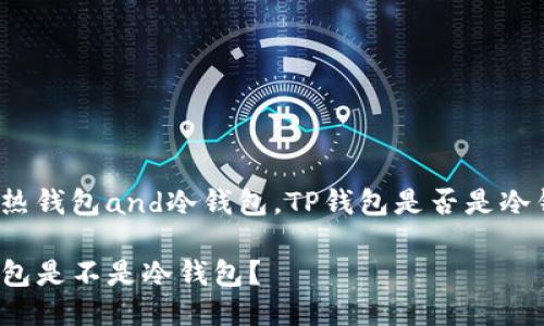 比对热钱包and冷钱包，TP钱包是否是冷钱包？

TP钱包是不是冷钱包？