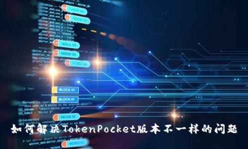 如何解决TokenPocket版本不一样的问题