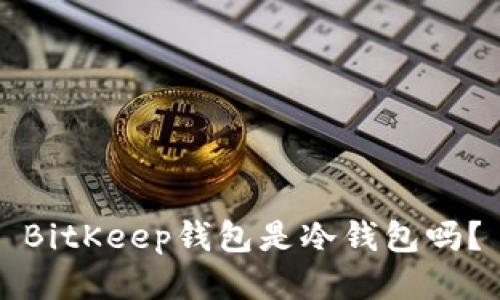 BitKeep钱包是冷钱包吗？