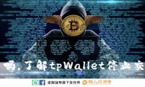 tpWallet停止交易了吗，了解tpWallet停止交易的原因及解决方法