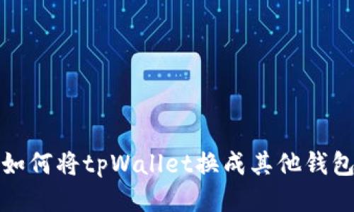 如何将tpWallet换成其他钱包