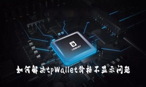 如何解决tpWallet价格不显示问题