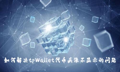 如何解决tpWallet代币头像不显示的问题