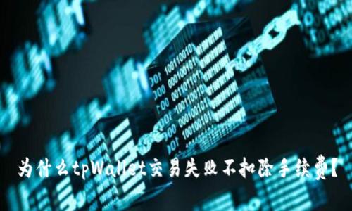 为什么tpWallet交易失败不扣除手续费？