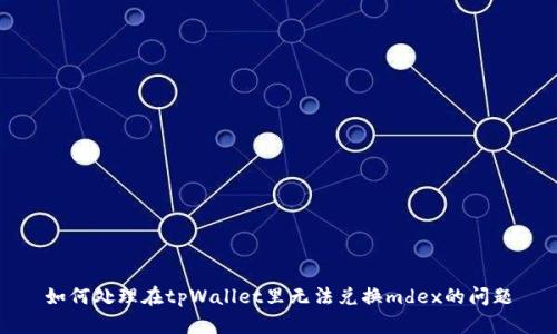 如何处理在tpWallet里无法兑换mdex的问题