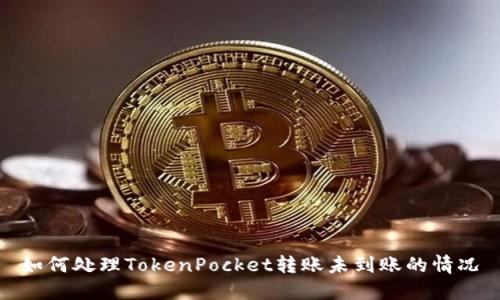 如何处理TokenPocket转账未到账的情况