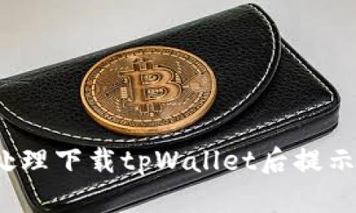 如何处理下载tpWallet后提示病毒？