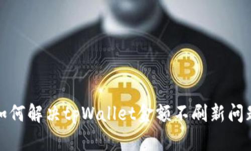 如何解决tpWallet金额不刷新问题