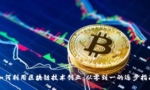 如何利用区块链技术创业：从零到一的逐步指南