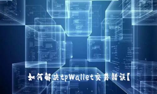 如何解决tpWallet交易错误？