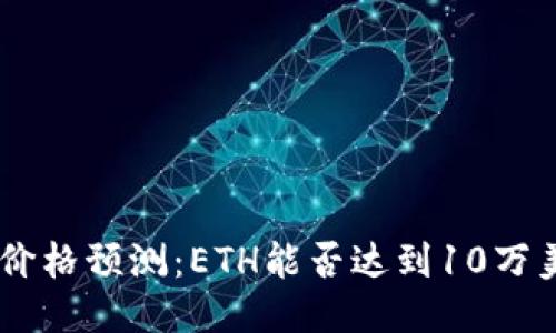 ETH价格预测：ETH能否达到10万美元？