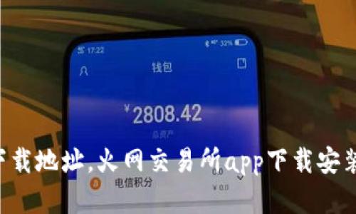 火网交易所app官方下载地址，火网交易所app下载安装步骤与使用方法详解