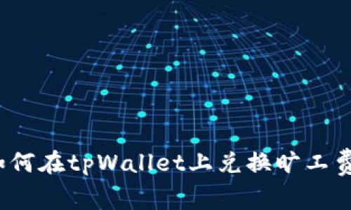 如何在tpWallet上兑换旷工费？