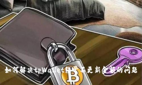 如何解决tpWallet经常不更新金额的问题