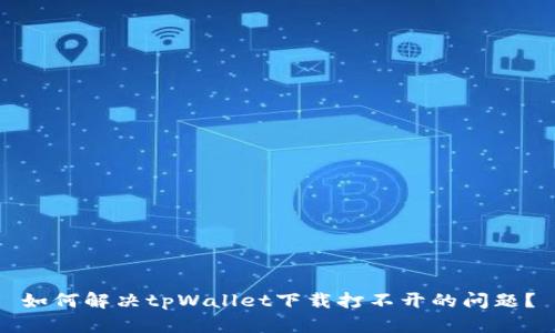 如何解决tpWallet下载打不开的问题？