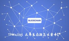 TPWallet 火币生态链怎么卖币？