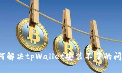 如何解决tpWallet安装不了的问题？