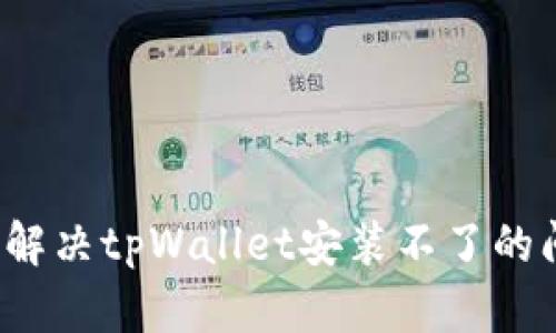 如何解决tpWallet安装不了的问题？