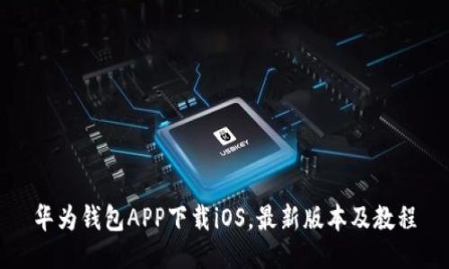 华为钱包APP下载iOS，最新版本及教程