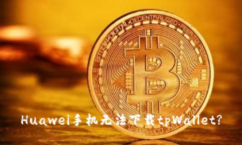 Huawei手机无法下载tpWallet?