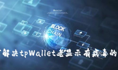 如何解决tpWallet老显示有病毒的问题