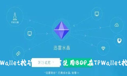 TPWallet挖矿教程：如何使用BDP在TPWallet挖矿