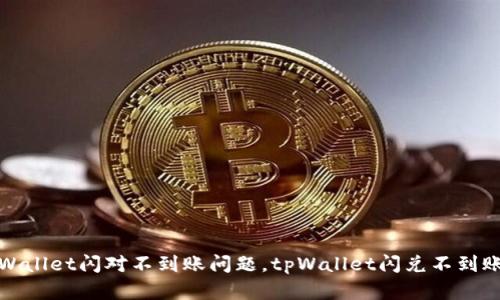 解决tpWallet闪对不到账问题，tpWallet闪兑不到账怎么办