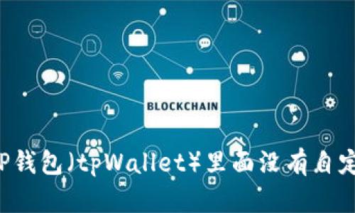 为什么TP钱包（tpWallet）里面没有自定义网络？