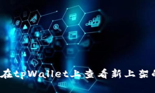 如何在tpWallet上查看新上架的币？