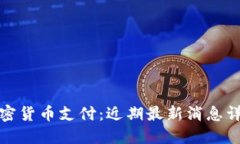 加密货币支付：近期最新消息详解