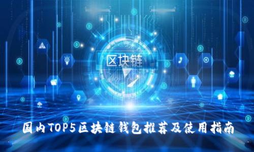 国内TOP5区块链钱包推荐及使用指南