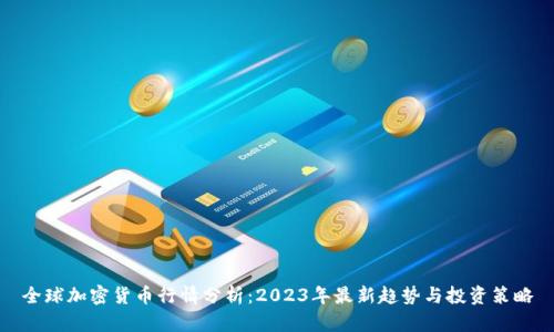 全球加密货币行情分析：2023年最新趋势与投资策略