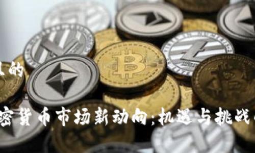 思考一个且的

2023年加密货币市场新动向：机遇与挑战的深度解析