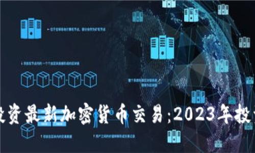 如何投资最新加密货币交易：2023年投资指南