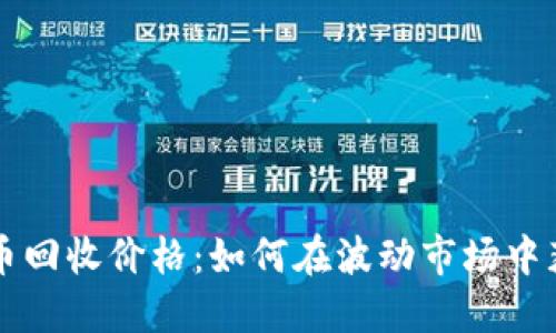 加密数字货币回收价格：如何在波动市场中获得最佳交易