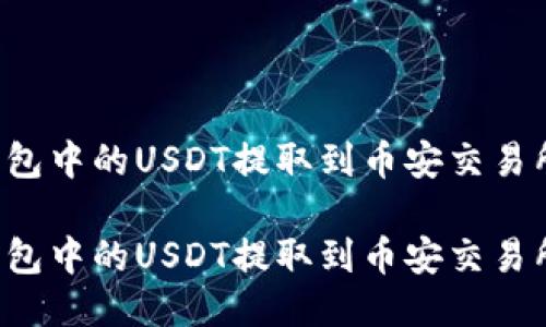 如何将TP钱包中的USDT提取到币安交易所？详细指南

如何将TP钱包中的USDT提取到币安交易所？详细指南